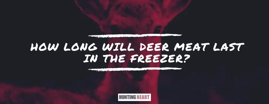 How Long Will Deer Meat Last In The Freezer Hunting Heart