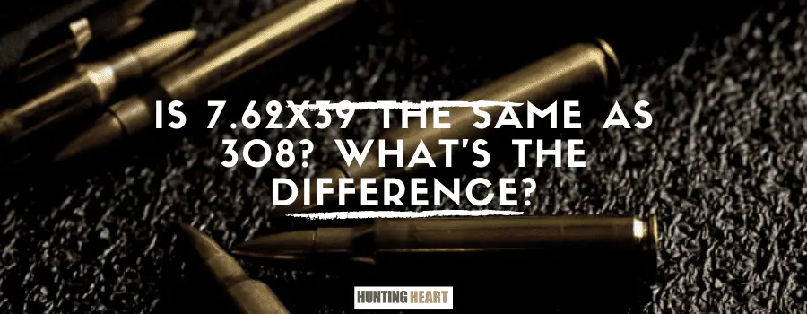 Le 7.62x39 est-il identique au 308 ? Quelle'est la différence ?